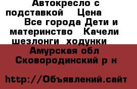 Автокресло с подставкой. › Цена ­ 4 000 - Все города Дети и материнство » Качели, шезлонги, ходунки   . Амурская обл.,Сковородинский р-н